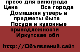 пресс для винограда › Цена ­ 7 000 - Все города Домашняя утварь и предметы быта » Посуда и кухонные принадлежности   . Иркутская обл.